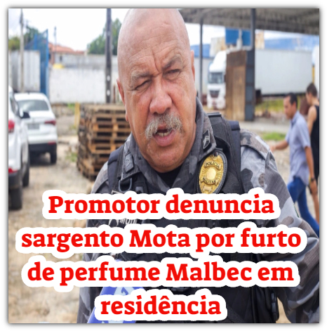 Promotor denuncia sargento Mota por furto de perfume Malbec em residência