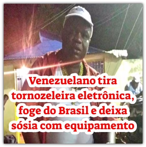 Venezuelano tira tornozeleira eletrônica, foge do Brasil e deixa sósia com equipamento
