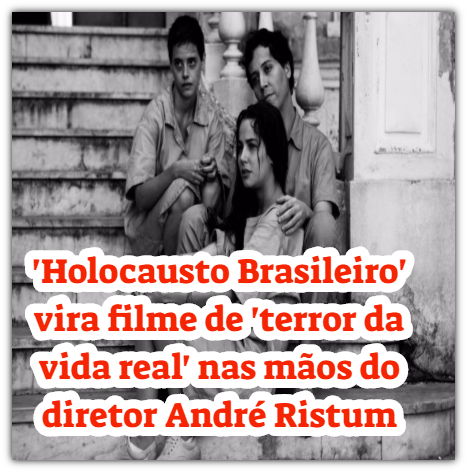 'Holocausto Brasileiro' vira filme de 'terror da vida real' nas mãos do diretor André Ristum