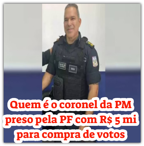 Quem é o coronel da PM preso pela PF com R$ 5 mi para compra de votos